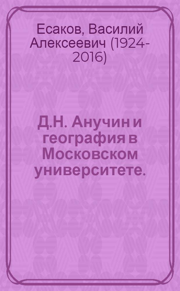 Д.Н. Анучин и география в Московском университете. (1860-1917 гг.) : Автореферат дис. на соискание учен. степени кандидата геогр. наук