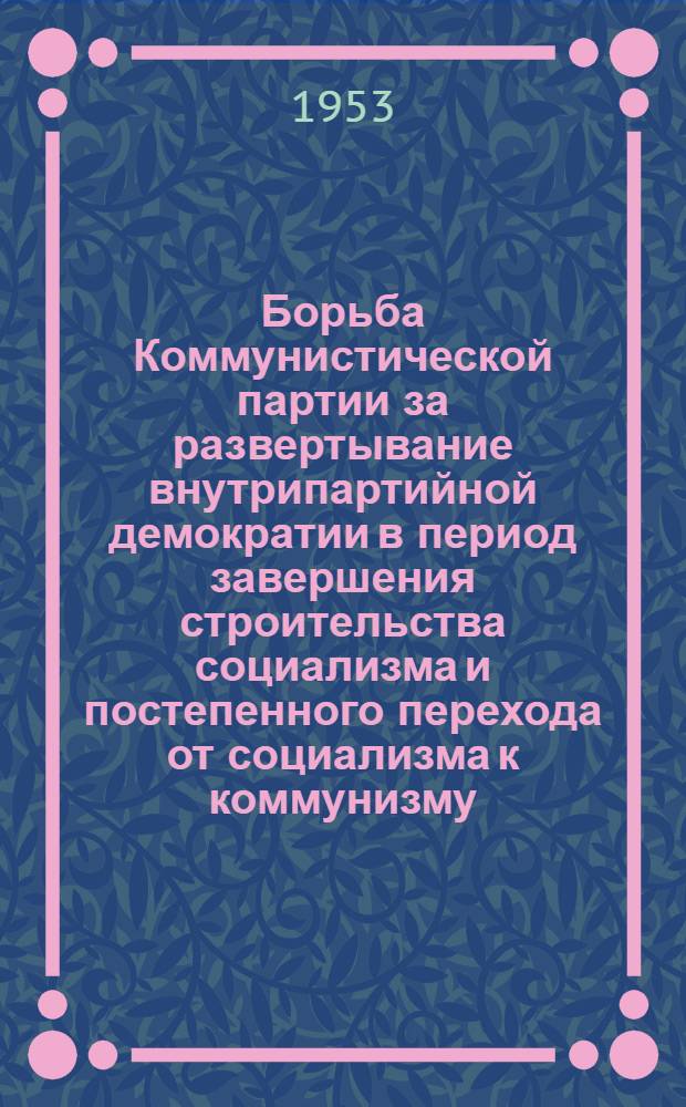 Борьба Коммунистической партии за развертывание внутрипартийной демократии в период завершения строительства социализма и постепенного перехода от социализма к коммунизму. (1937-19369 гг.) : Автореферат дис. на соискание учен. степени кандидата ист. наук