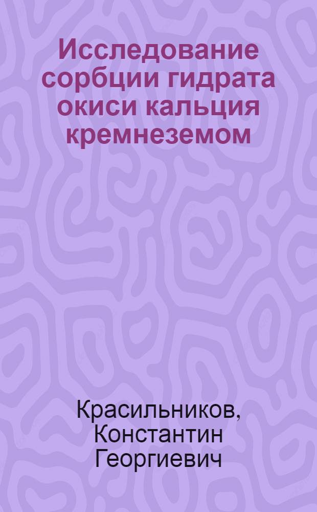 Исследование сорбции гидрата окиси кальция кремнеземом (система CaO-SiO₂-H₂O) : Автореферат дис., представленной на соискание учен. степени канд. техн. наук