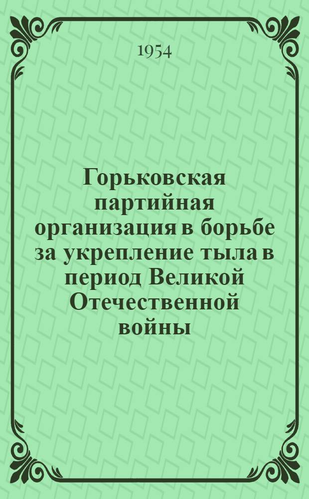 Горьковская партийная организация в борьбе за укрепление тыла в период Великой Отечественной войны (1941-1945 гг.) : Автореферат дис. на соискание учен. степени кандидата ист. наук