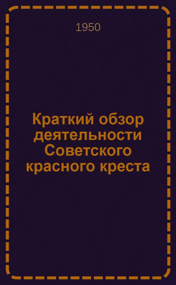 Краткий обзор деятельности Советского красного креста : (Материал для докладчиков организаций обществ Красного креста и красного полумесяца СССР)