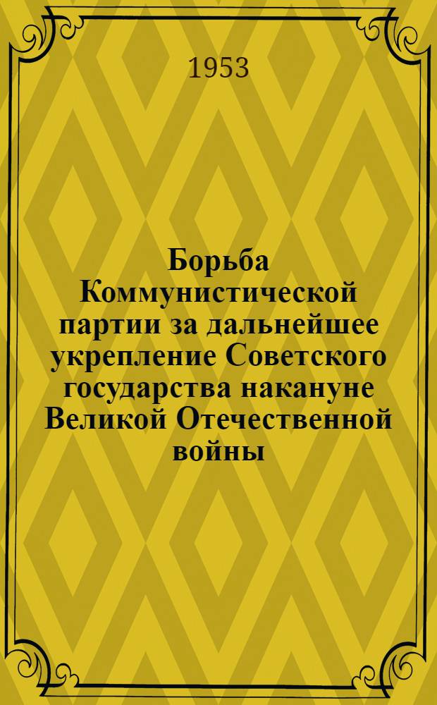 Борьба Коммунистической партии за дальнейшее укрепление Советского государства накануне Великой Отечественной войны (1939 г. - июнь 1941 г.) : Автореферат дис. на соискание учен. степени кандидата ист. наук