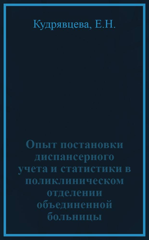 Опыт постановки диспансерного учета и статистики в поликлиническом отделении объединенной больницы : Автореферат дисс. на соискание учен. степени кандидата мед. наук