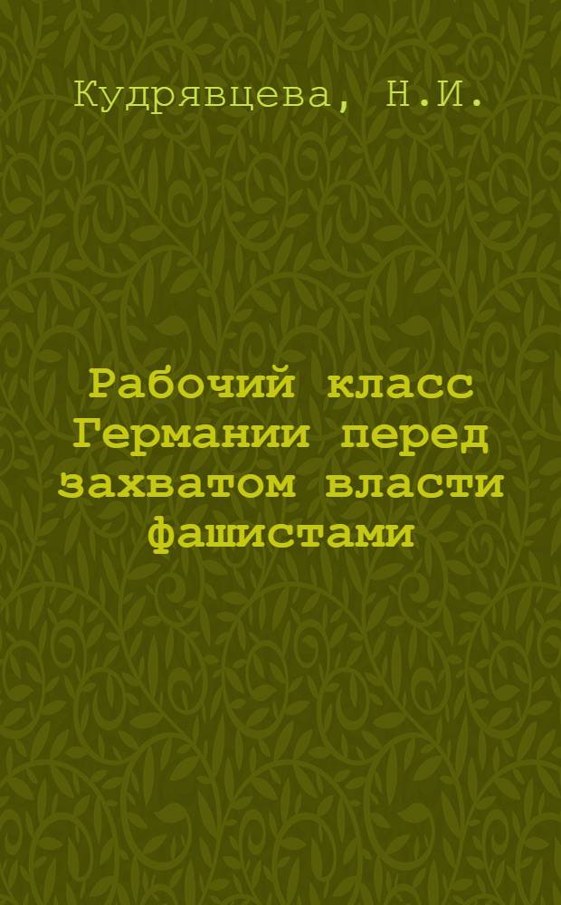 Рабочий класс Германии перед захватом власти фашистами : Автореферат дисс. на соискание учен. степ. канд. ист. наук