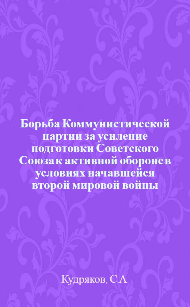 Борьба Коммунистической партии за усиление подготовки Советского Союза к активной обороне в условиях начавшейся второй мировой войны (сентябрь 1939 года - июнь 1941 года) : Автореферат дисс. на соискание учен. степени кандидата ист. наук