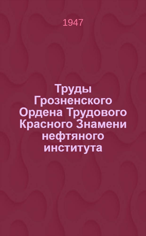 Труды Грозненского Ордена Трудового Красного Знамени нефтяного института : Сб. 1-