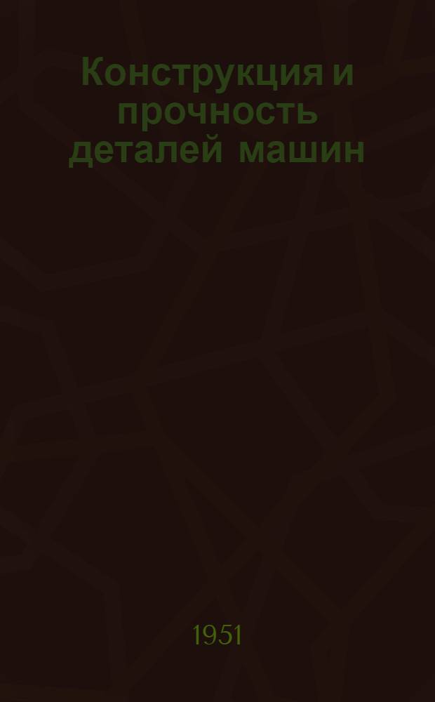Конструкция и прочность деталей машин : (Общих и авиационных) Ч. 1-. Ч. 1