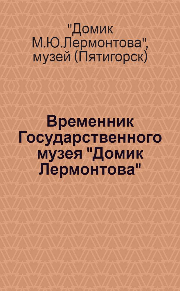 Временник Государственного музея "Домик Лермонтова" : I-