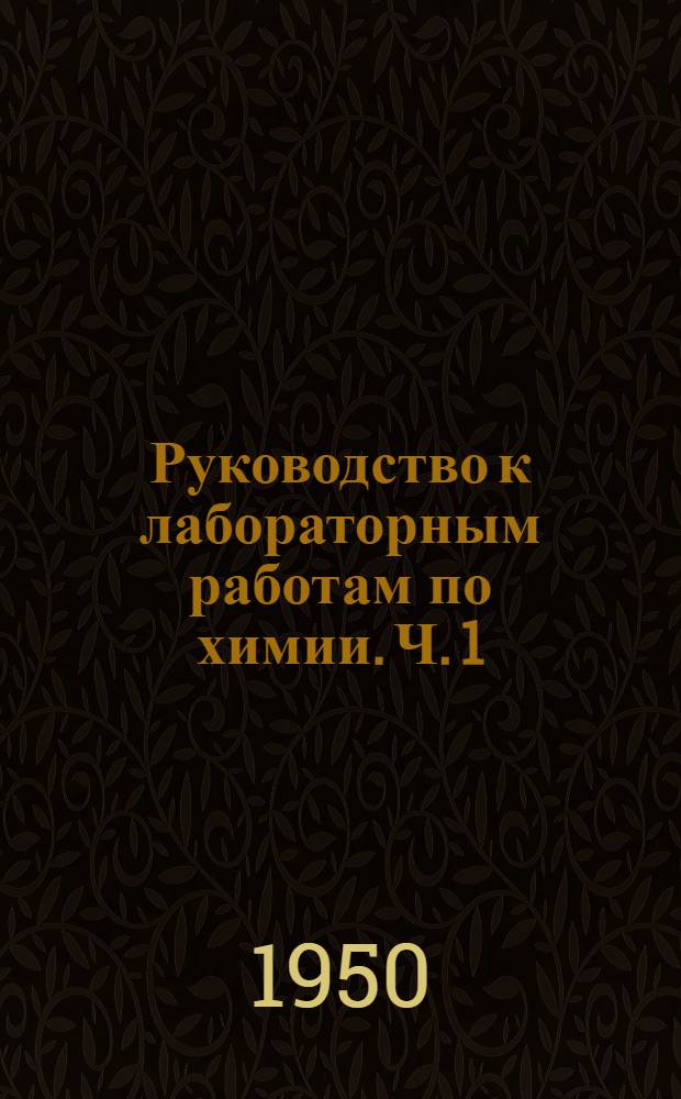 Руководство к лабораторным работам по химии. Ч. 1 : Работы по общей химии