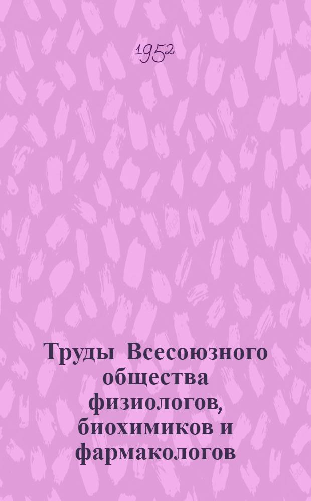 Труды Всесоюзного общества физиологов, биохимиков и фармакологов : Т. 1-