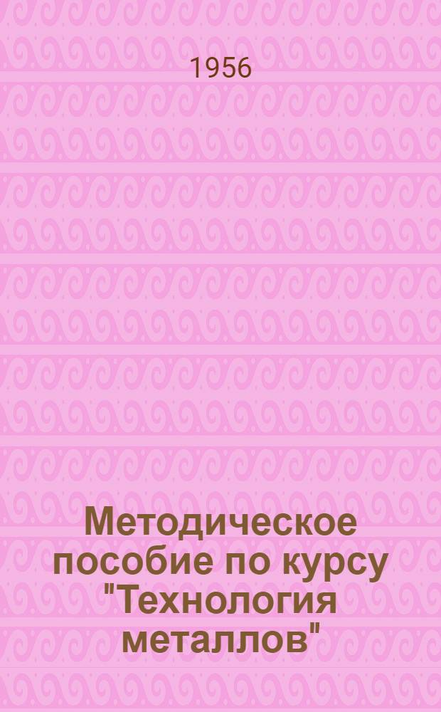 Методическое пособие по курсу "Технология металлов" : Для студентов машиностроит. и мех. специальностей : Вып. 1-