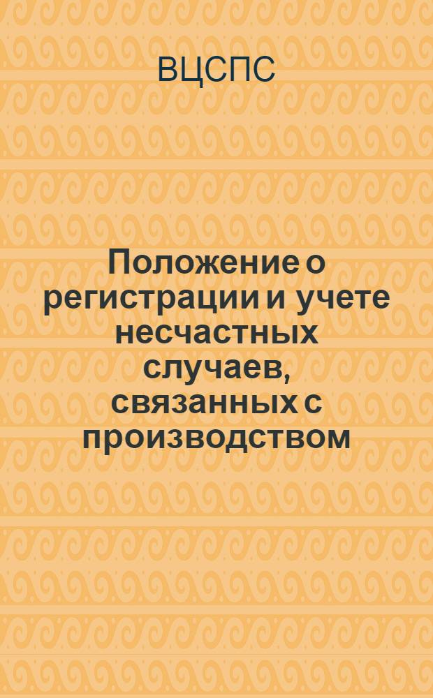 Положение о регистрации и учете несчастных случаев, связанных с производством : Утв. ВЦСПС 8/IX 1939 г