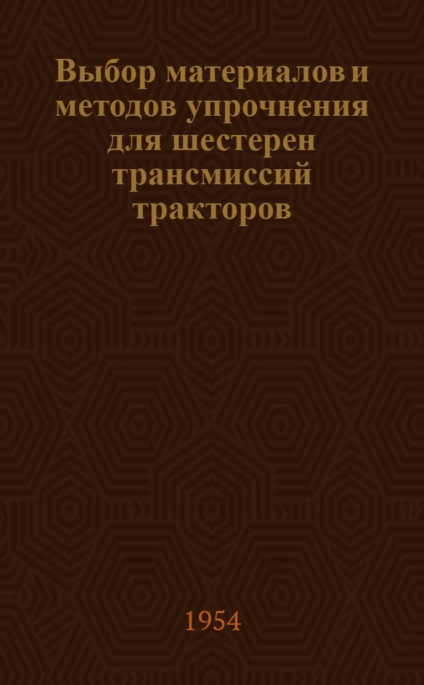 Выбор материалов и методов упрочнения для шестерен трансмиссий тракторов : Раздел А-. Раздел А : Выбор и исследование материала для силовых шестерен тракторных трансмиссий