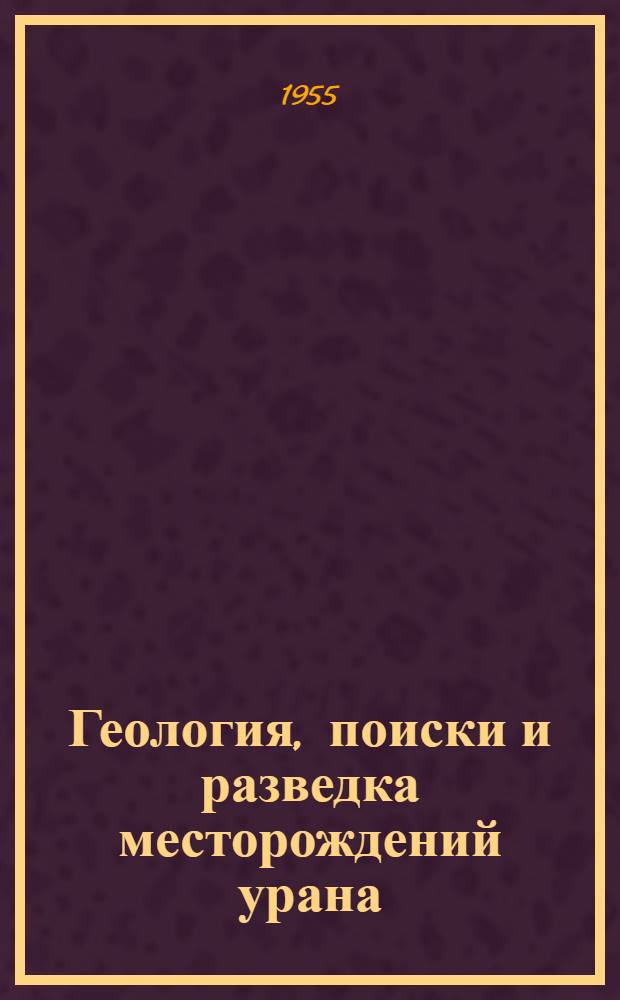 Геология, поиски и разведка месторождений урана : Руководство для геологов. Ч. 1