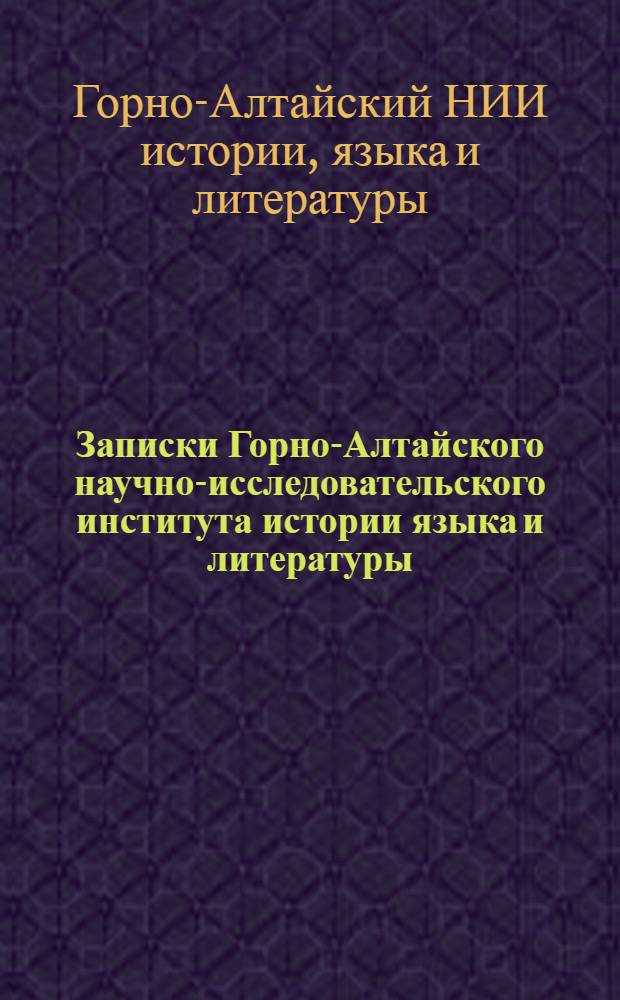 Записки Горно-Алтайского научно-исследовательского института истории языка и литературы : Вып. 1