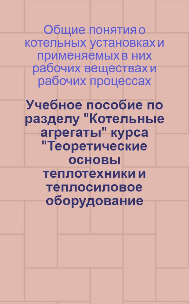 Учебное пособие по разделу "Котельные агрегаты" курса "Теоретические основы теплотехники и теплосиловое оборудование : Раздел 1-. Раздел 1