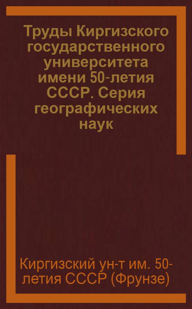 Труды Киргизского государственного университета имени 50-летия СССР. Серия географических наук