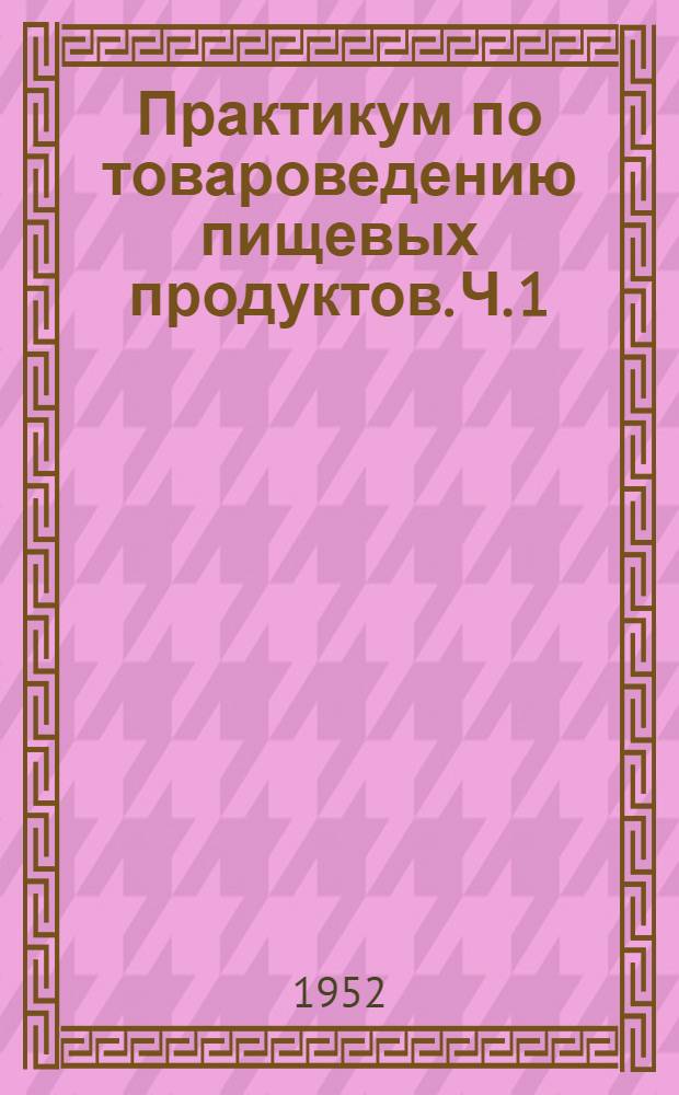 Практикум по товароведению пищевых продуктов. Ч. 1