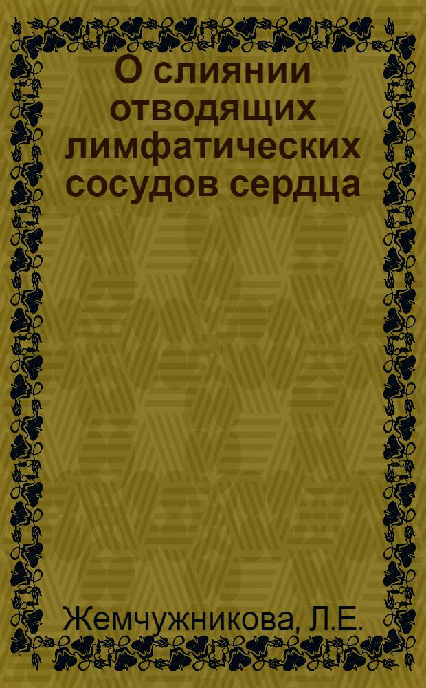 О слиянии отводящих лимфатических сосудов сердца : Автореф. дис. на соискание учен. степени канд. мед. наук