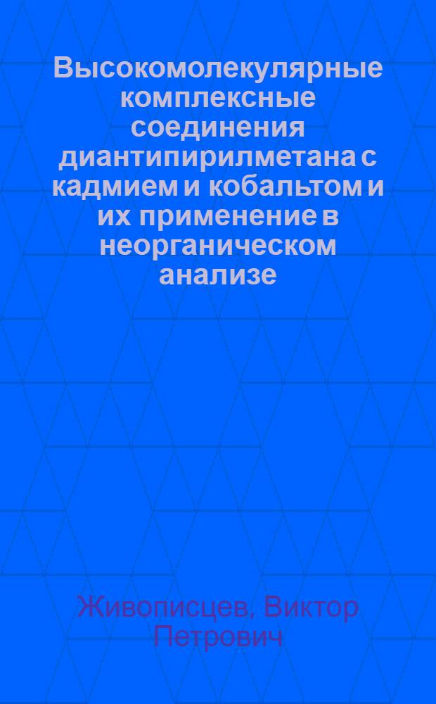 Высокомолекулярные комплексные соединения диантипирилметана с кадмием и кобальтом и их применение в неорганическом анализе : Автореф. дис. на соискание учен. степени канд. хим. наук