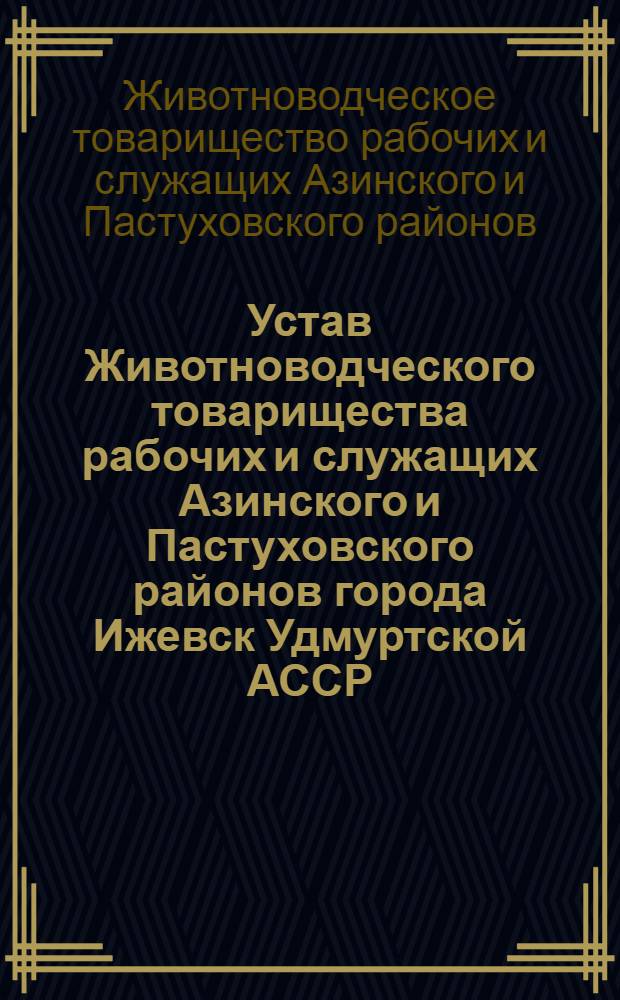 Устав Животноводческого товарищества рабочих и служащих Азинского и Пастуховского районов города Ижевск Удмуртской АССР : Утв. 17. I. 1946