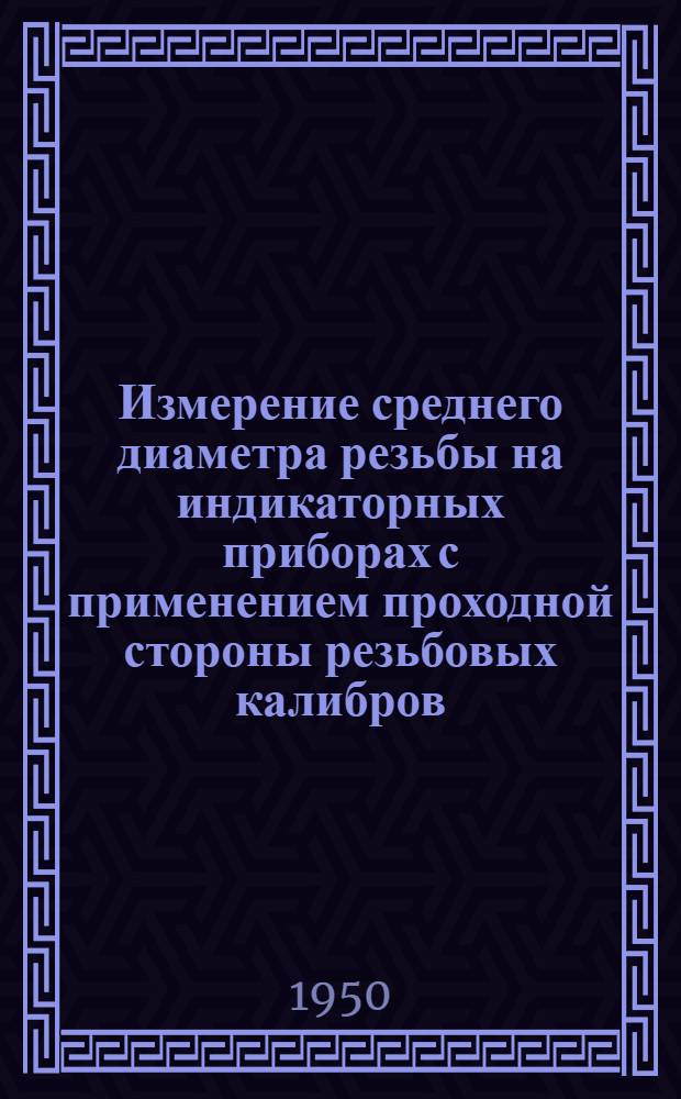 Измерение среднего диаметра резьбы на индикаторных приборах с применением проходной стороны резьбовых калибров
