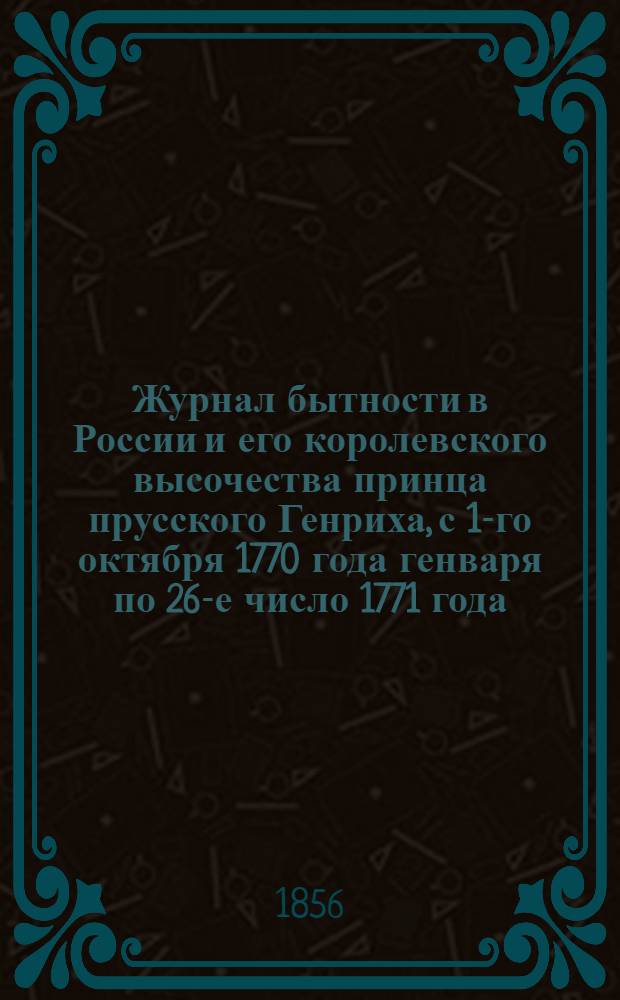 Журнал бытности в России и его королевского высочества принца прусского Генриха, с 1-го октября 1770 года генваря по 26-е число 1771 года