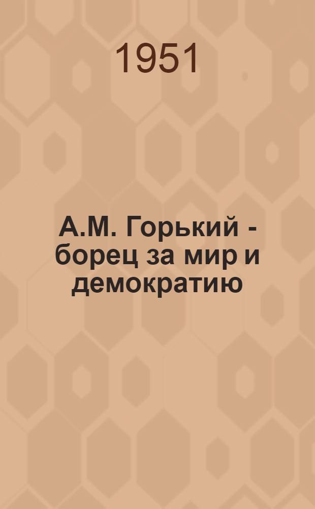 А.М. Горький - борец за мир и демократию : (К 15 годовщине со дня смерти)