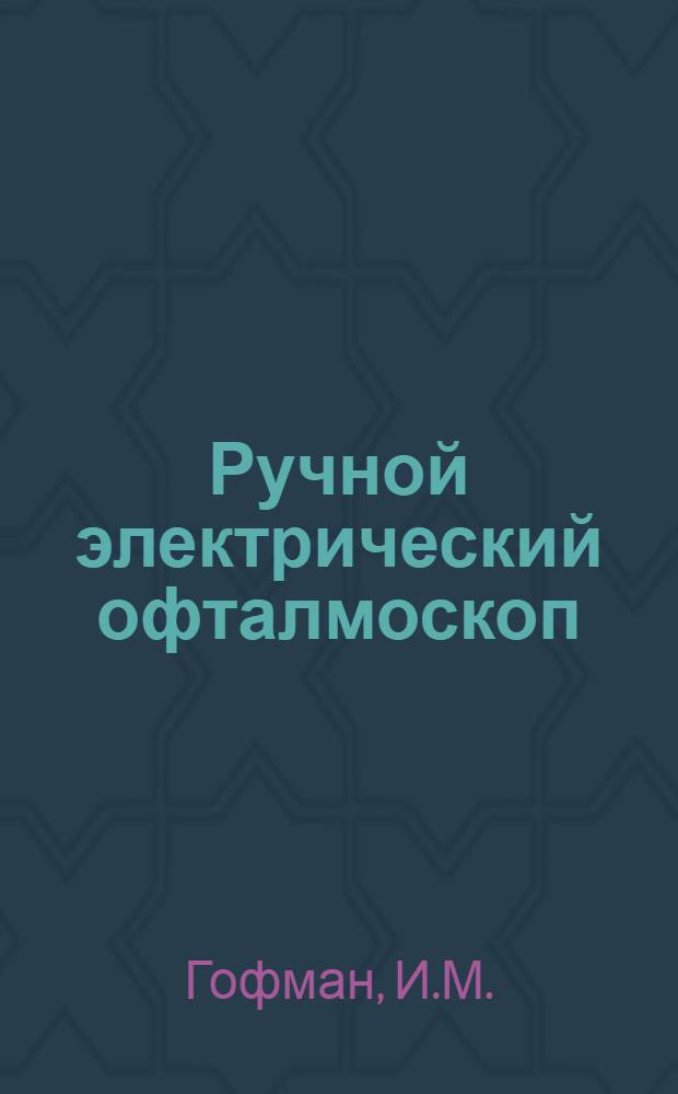 Ручной электрический офталмоскоп : Модель ЭО-1 : Описание, конструкции и методика работы