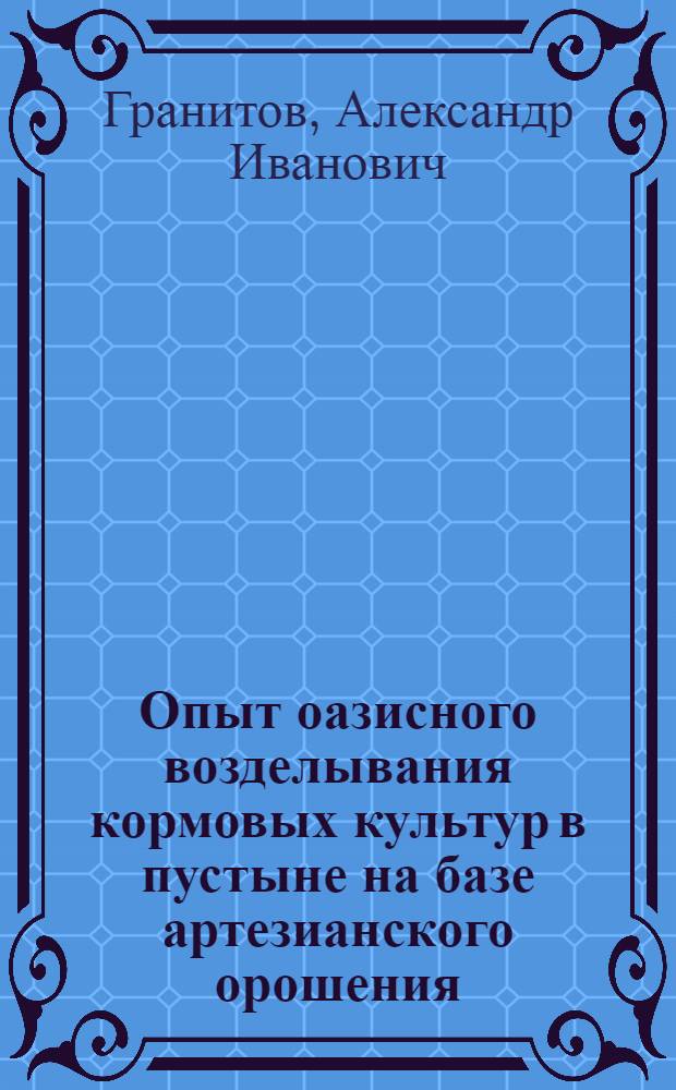Опыт оазисного возделывания кормовых культур в пустыне на базе артезианского орошения : Тезисы доклада
