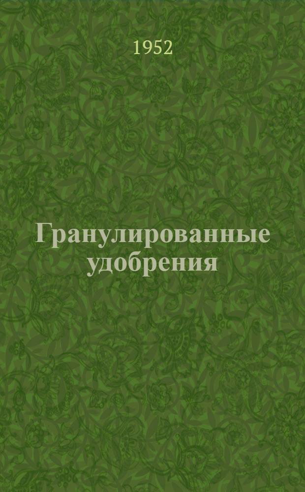 Гранулированные удобрения : Библиогр. список литературы за период 1942-1951 гг. в количестве 163 русских назв. Сост. 24 июля 1949 г. Дополнен 14 янв. 1952 г.