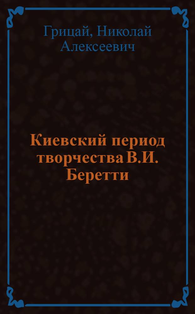 Киевский период творчества В.И. Беретти : Автореф. дис. на соискание учен. степени канд. архитектуры