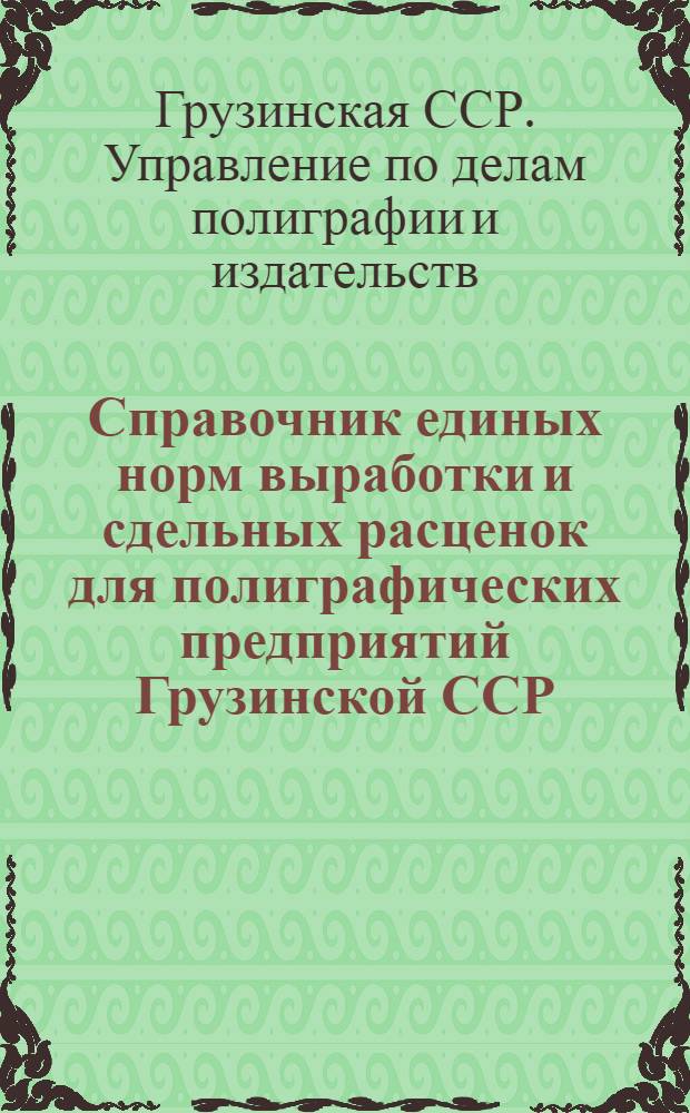 Справочник единых норм выработки и сдельных расценок для полиграфических предприятий Грузинской ССР : Утв. 16/VI 1948 г