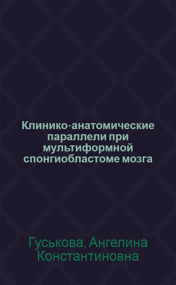 Клинико-анатомические параллели при мультиформной спонгиобластоме мозга : Автореф. дис. на соискание учен. степени канд. мед. наук