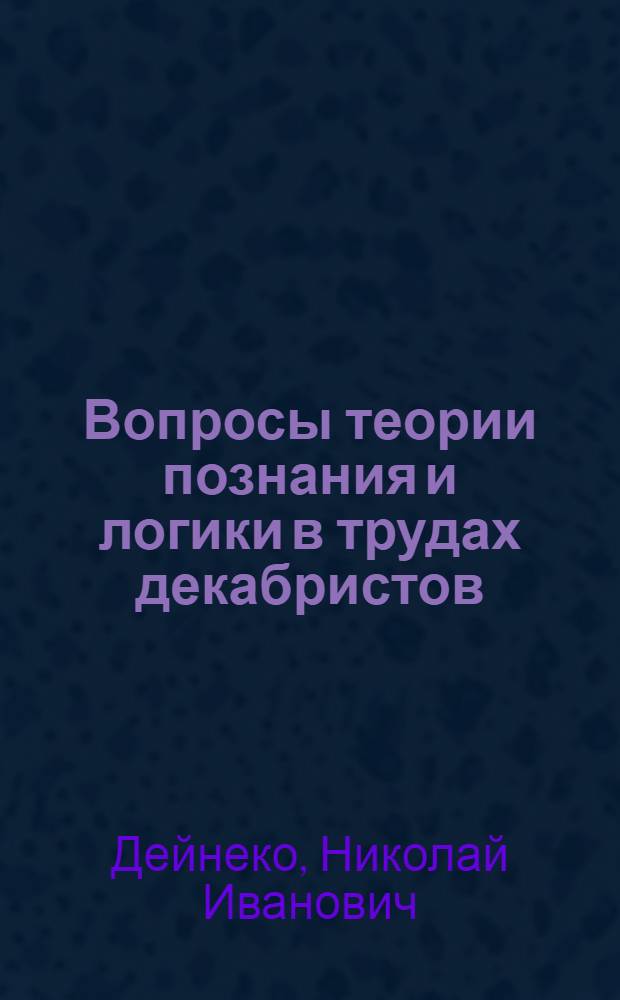 Вопросы теории познания и логики в трудах декабристов : Автореферат дис. на соискание учен. степени кандидата философ. наук