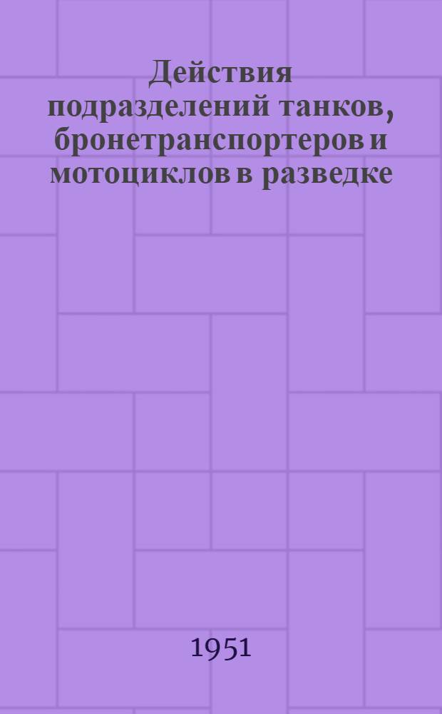 Действия подразделений танков, бронетранспортеров и мотоциклов в разведке : (Экипаж, отделение, взвод) : Учеб. пособие