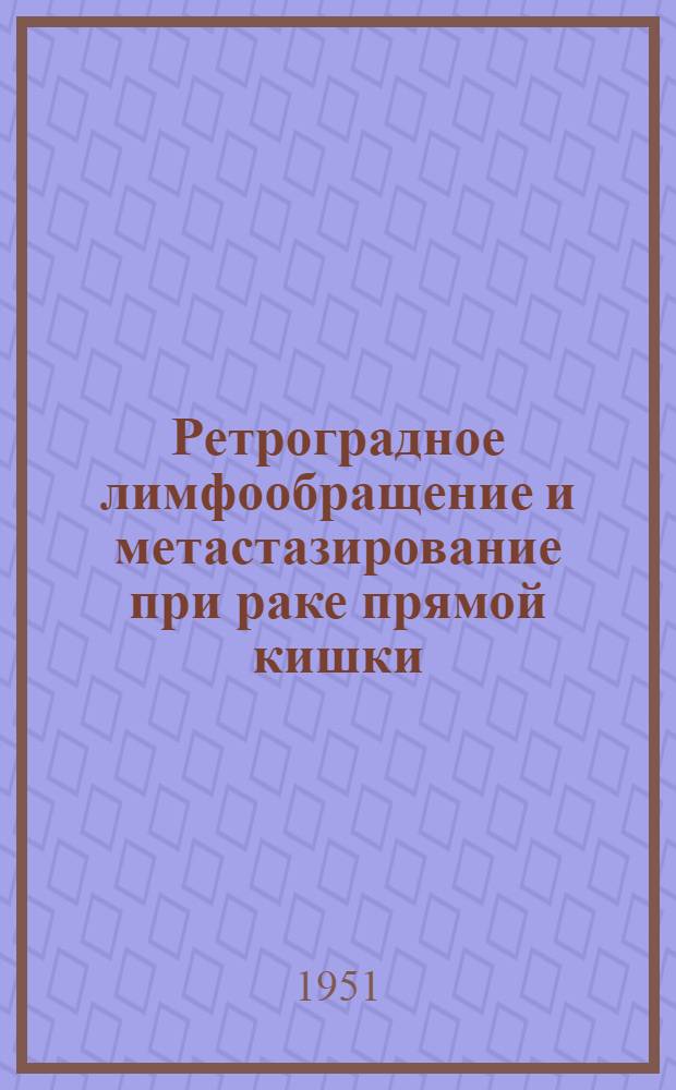 Ретроградное лимфообращение и метастазирование при раке прямой кишки : Автореф. дис. на соискание учен. степени канд. мед. наук