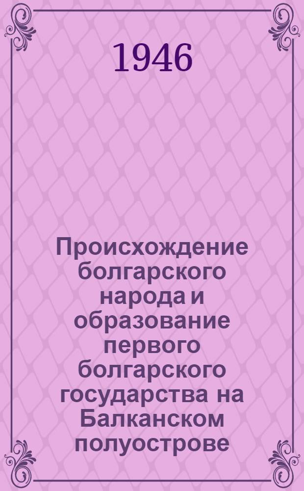 Происхождение болгарского народа и образование первого болгарского государства на Балканском полуострове