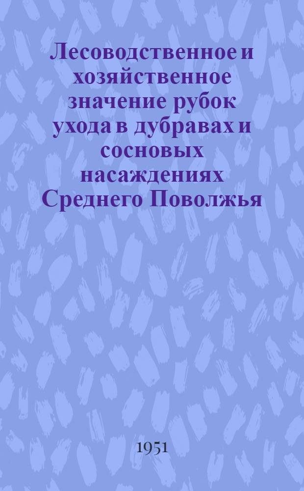 Лесоводственное и хозяйственное значение рубок ухода в дубравах и сосновых насаждениях Среднего Поволжья : Автореф. дис. на соискание учен. степени канд. с.-х. наук, представл. к защите в учен. сов. Уральск. лесотехн. ин-та