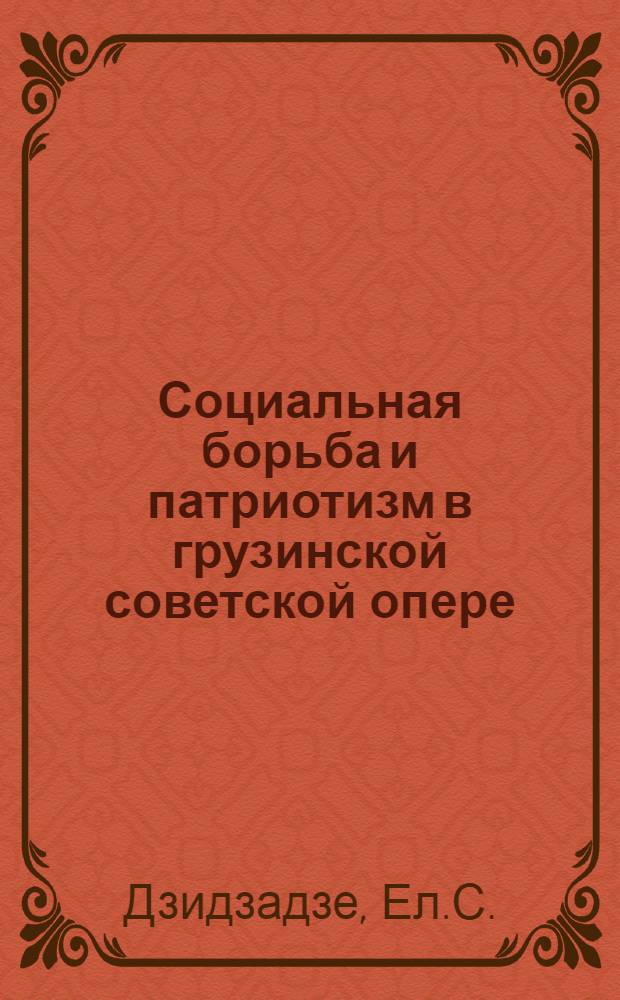 Социальная борьба и патриотизм в грузинской советской опере : Автореферат дис. на соискание учен. степени канд. искусствоведения, представл. к защите