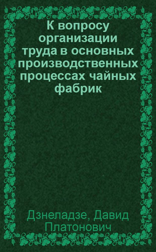 К вопросу организации труда в основных производственных процессах чайных фабрик : Автореферат дис. на соискание учен. степени кандидата техн. наук