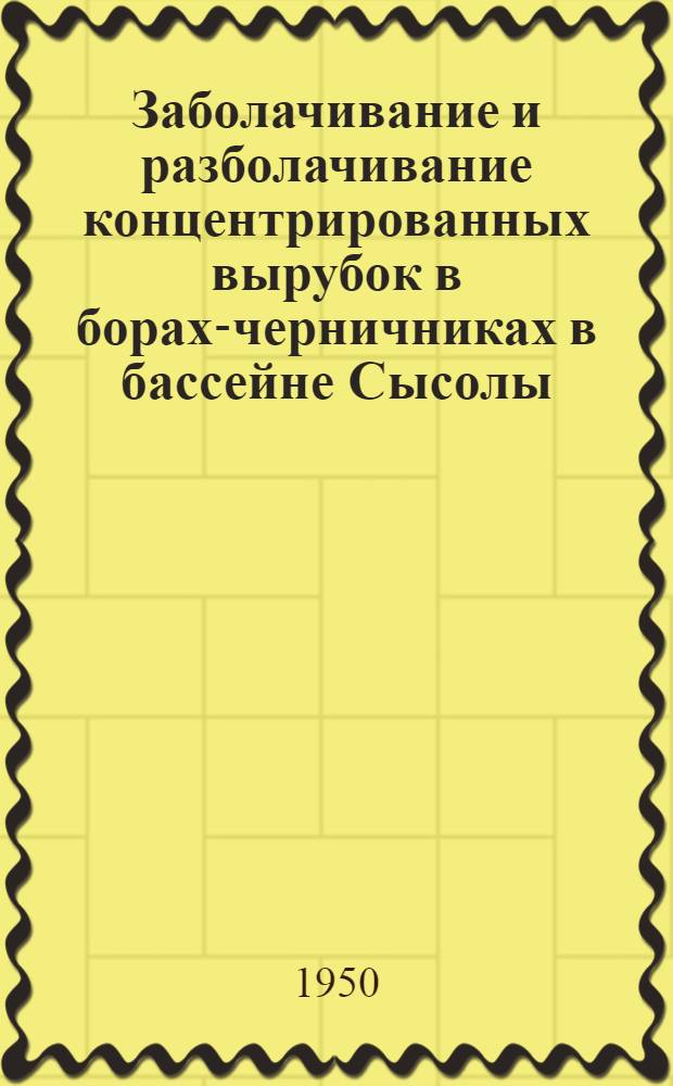 Заболачивание и разболачивание концентрированных вырубок в борах-черничниках в бассейне Сысолы (Коми АССР) : Автореф. дис., представл. на соискание учен. степени канд. с.-х. наук