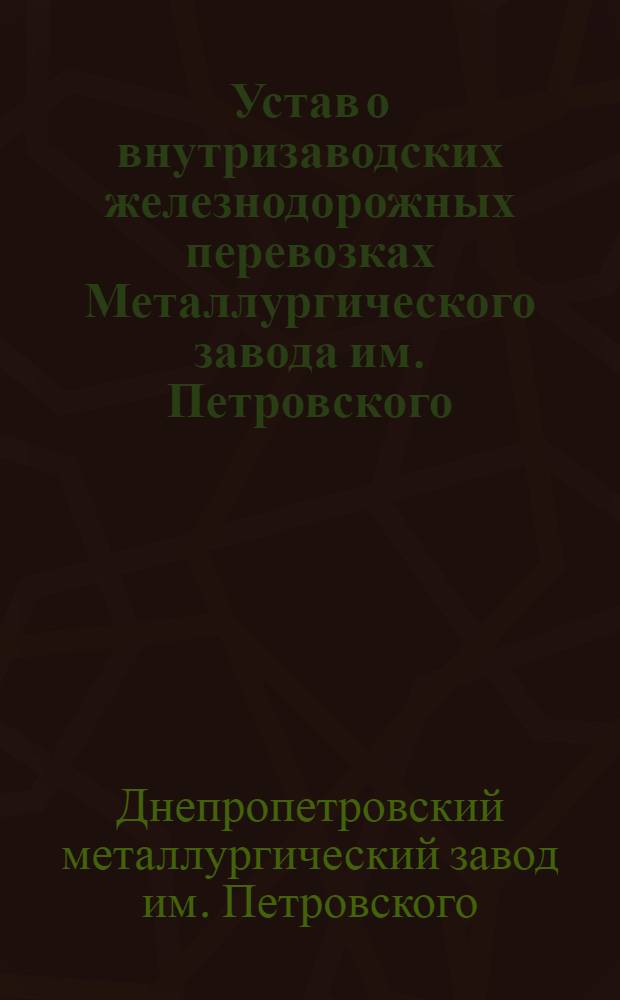 Устав о внутризаводских железнодорожных перевозках Металлургического завода им. Петровского : Утв. 29/X-1947