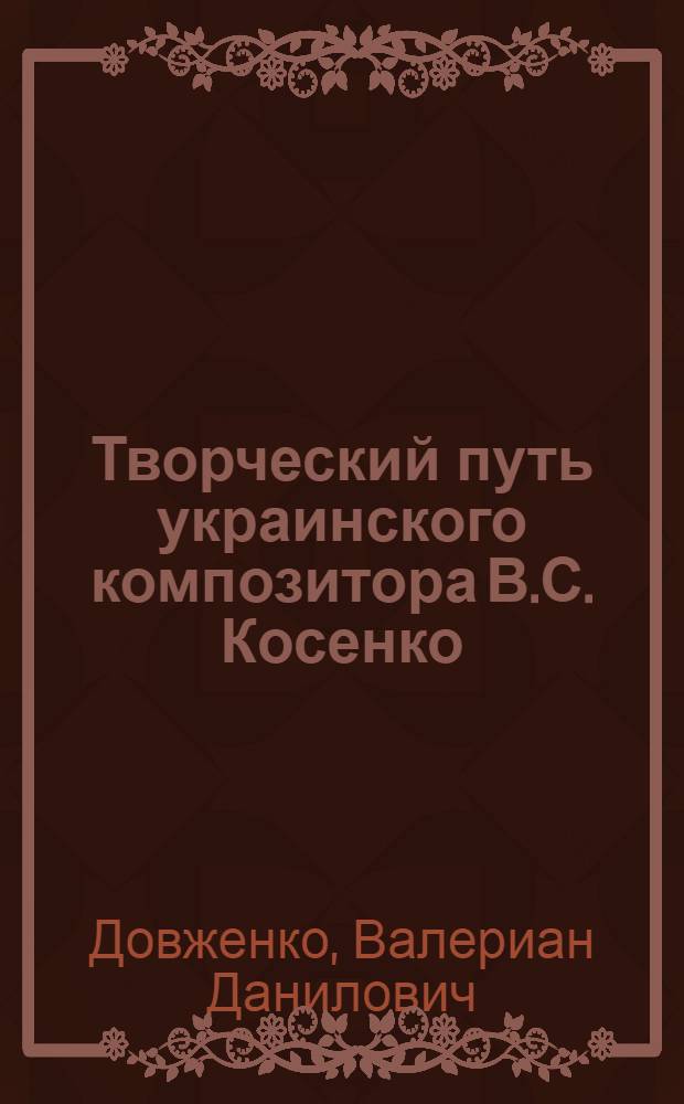 Творческий путь украинского композитора В.С. Косенко : Автореф. дис. на соискание учен. степени канд. искусствоведческих наук
