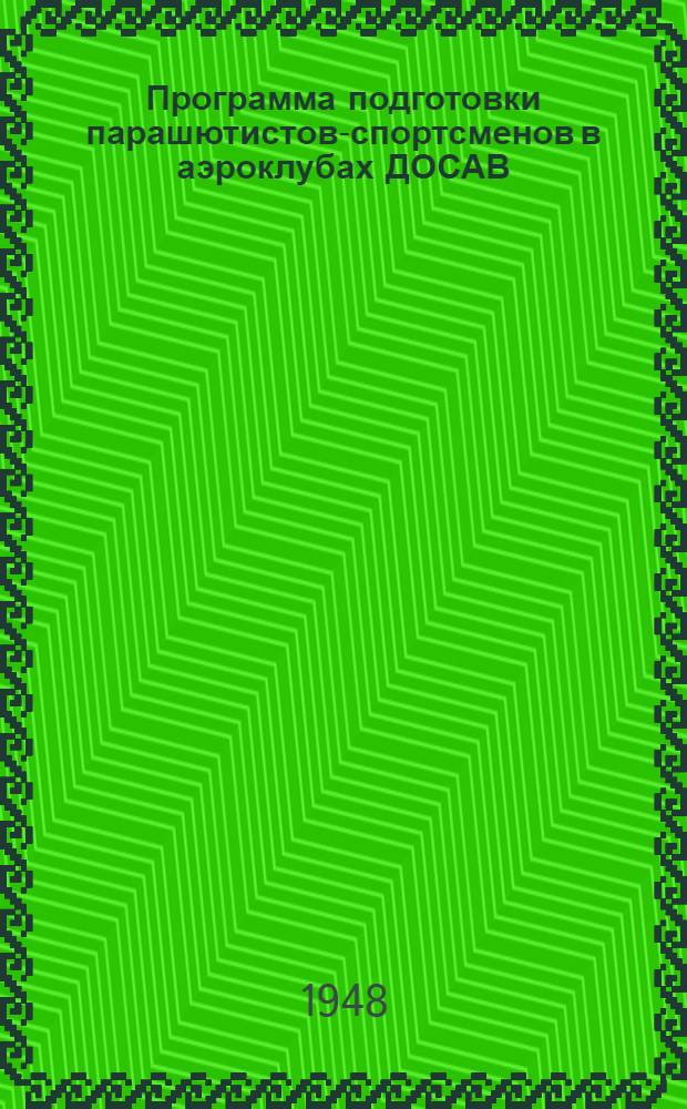 Программа подготовки парашютистов-спортсменов в аэроклубах ДОСАВ : Утв. 15/X 1948 г