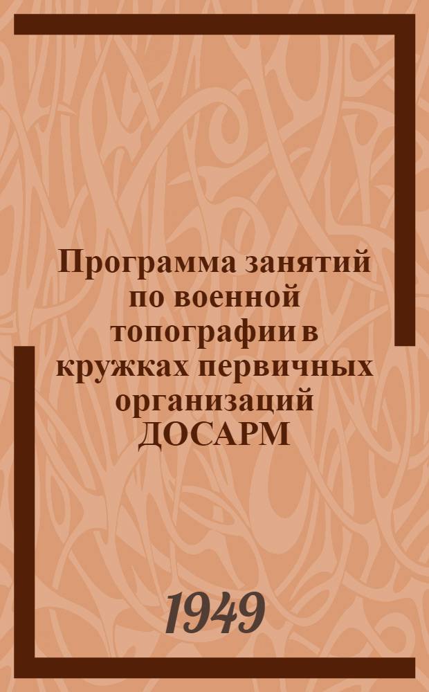 Программа занятий по военной топографии в кружках первичных организаций ДОСАРМ : Утв. 4/I 1949 г.