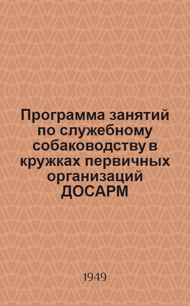 Программа занятий по служебному собаководству в кружках первичных организаций ДОСАРМ : (Техминимум) : Утв. 5/I 1949 г