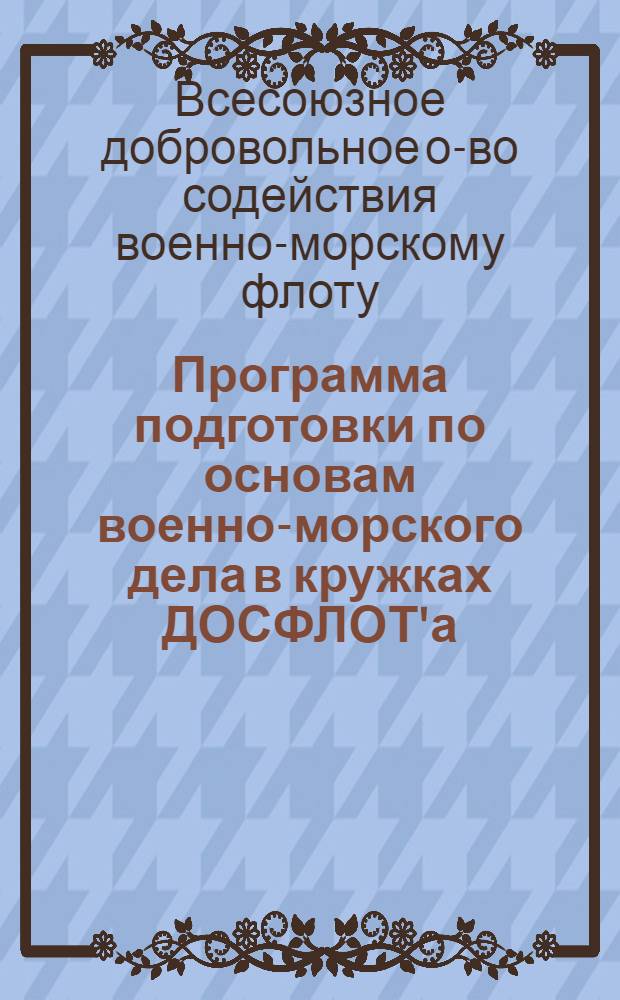 Программа подготовки по основам военно-морского дела в кружках ДОСФЛОТ'а : Утв. 17/I 1949 г.