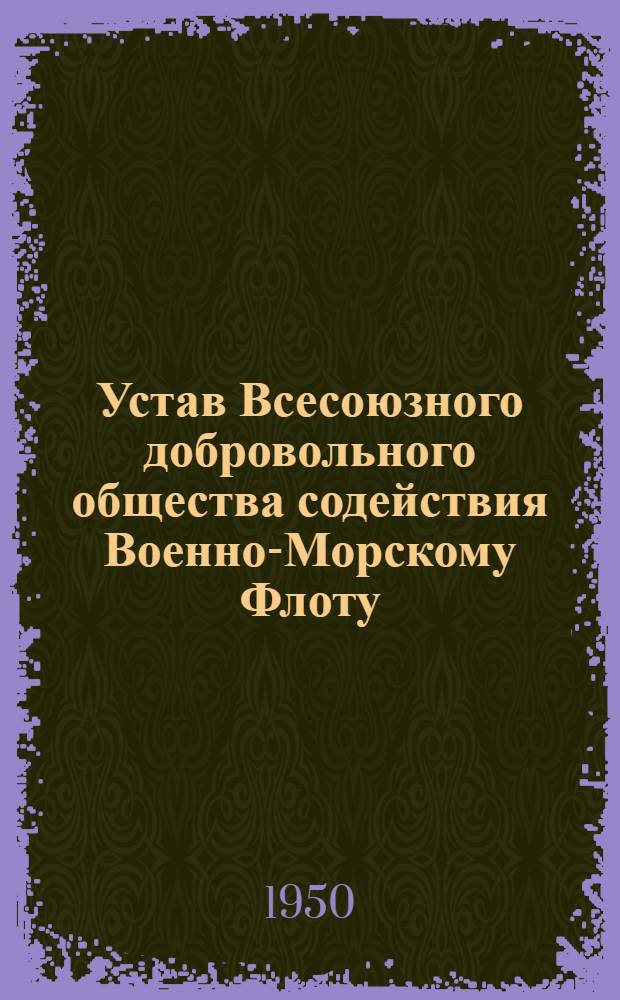 Устав Всесоюзного добровольного общества содействия Военно-Морскому Флоту (ДОСФлот СССР) : Утв. 26/III 1950 г.