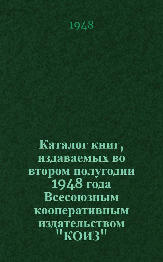 Каталог книг, издаваемых во втором полугодии 1948 года Всесоюзным кооперативным издательством "КОИЗ"